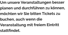 Um unsere Veranstaltungen besser planen und durchführen zu können, möchten wir Sie bitten Tickets zu buchen, auch wenn die Veranstaltung mit freiem Eintritt stattfindet.