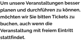 Um unsere Veranstaltungen besser planen und durchführen zu können, möchten wir Sie bitten Tickets zu buchen, auch wenn die Veranstaltung mit freiem Eintritt stattfindet.