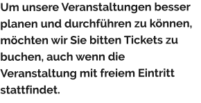 Um unsere Veranstaltungen besser planen und durchführen zu können, möchten wir Sie bitten Tickets zu buchen, auch wenn die Veranstaltung mit freiem Eintritt stattfindet.
