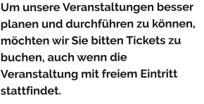 Um unsere Veranstaltungen besser planen und durchführen zu können, möchten wir Sie bitten Tickets zu buchen, auch wenn die Veranstaltung mit freiem Eintritt stattfindet.